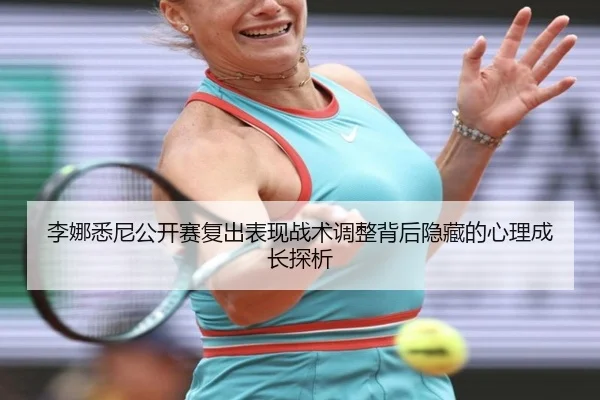 李娜悉尼公开赛复出表现战术调整背后隐藏的心理成长探析