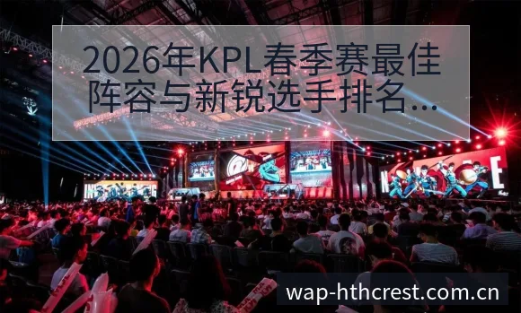 2026年KPL春季赛最佳阵容与新锐选手排名变化趋势解读 - 华体会