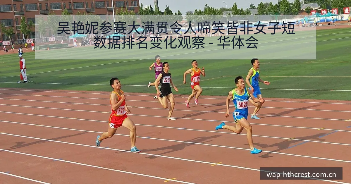 吴艳妮参赛大满贯令人啼笑皆非女子短数据排名变化观察 - 华体会